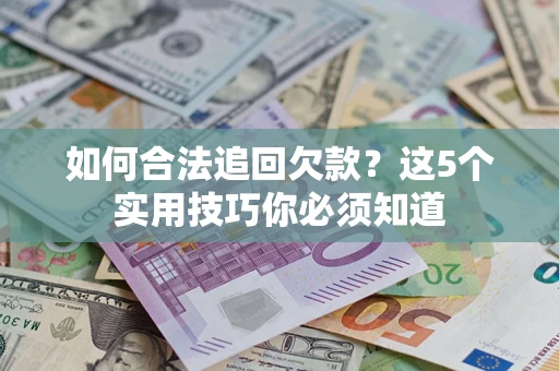 北京如何合法追回欠款？这5个实用技巧你必须知道