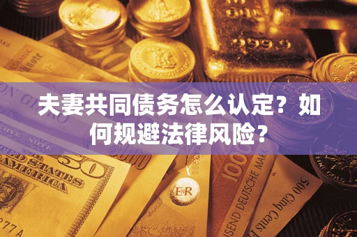 北京夫妻共同债务怎么认定？如何规避法律风险？