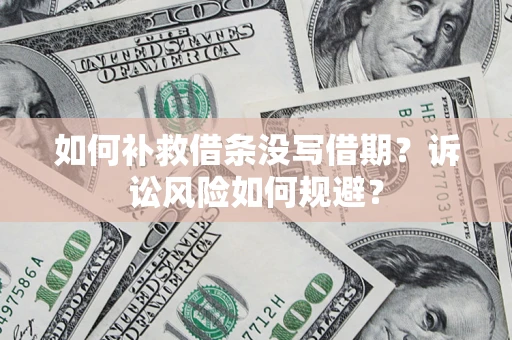 北京如何补救借条没写借期？诉讼风险如何规避？
