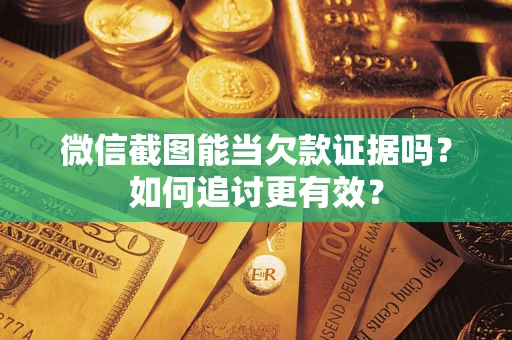 北京微信截图能当欠款证据吗？如何追讨更有效？