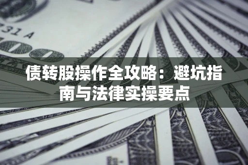 北京债转股操作全攻略：避坑指南与法律实操要点