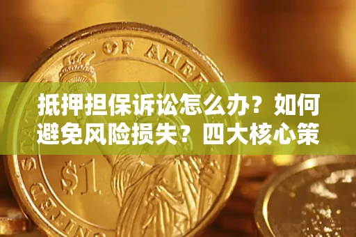 北京抵押担保诉讼怎么办？如何避免风险损失？四大核心策略全解读