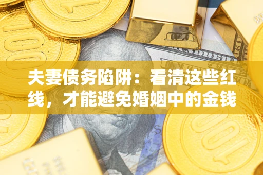 北京夫妻债务陷阱：看清这些红线，才能避免婚姻中的金钱危机