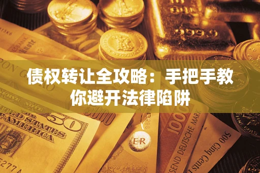 北京债权转让全攻略：手把手教你避开法律陷阱