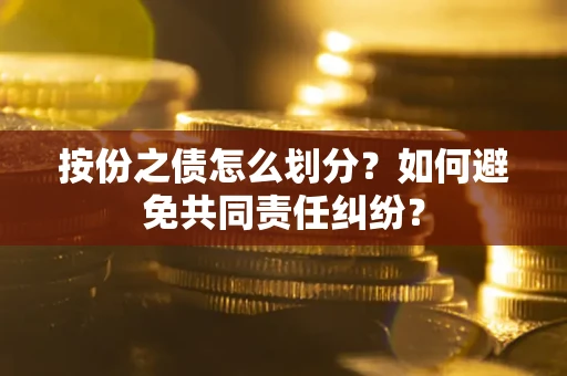 北京按份之债怎么划分？如何避免共同责任纠纷？