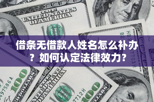 北京借条无借款人姓名怎么补办？如何认定法律效力？