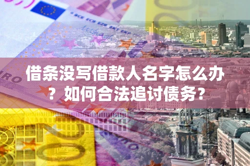 北京借条没写借款人名字怎么办？如何合法追讨债务？