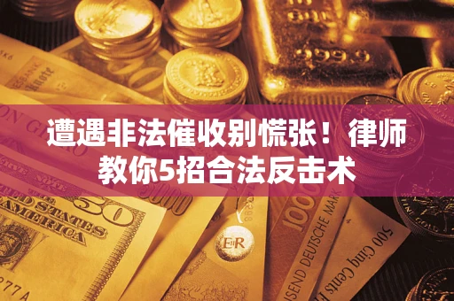 北京遭遇非法催收别慌张！律师教你5招合法反击术