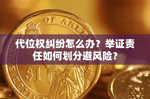 北京代位权纠纷怎么办？举证责任如何划分避风险？