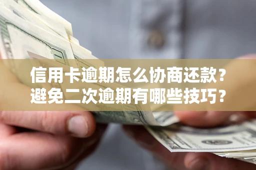 北京信用卡逾期怎么协商还款？避免二次逾期有哪些技巧？