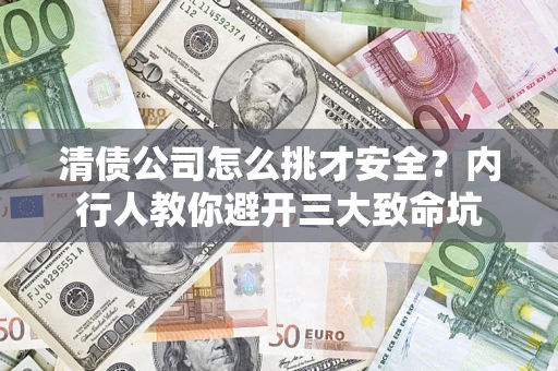 北京清债公司怎么挑才安全?内行人教你避开三大致命坑 北京清债公司怎么挑才安全?内行人教你避开三大致命坑