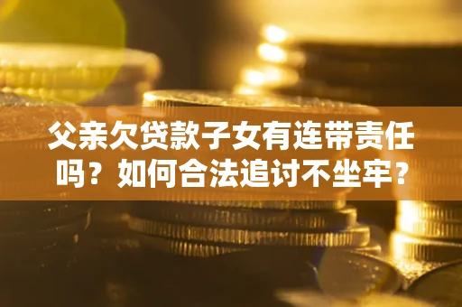 北京父亲欠贷款子女有连带责任吗？如何合法追讨不坐牢？