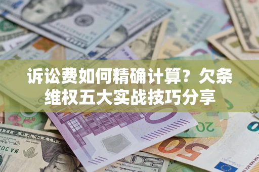 北京诉讼费如何精确计算？欠条维权五大实战技巧分享