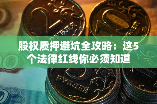 北京股权质押避坑全攻略：这5个法律红线你必须知道