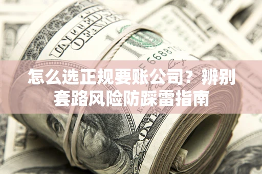 北京怎么选正规要账公司？辨别套路风险防踩雷指南