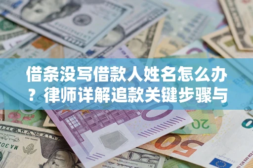 北京借条没写借款人姓名怎么办？律师详解追款关键步骤与证据链构建