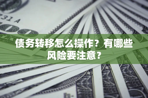 北京债务转移怎么操作？有哪些风险要注意？