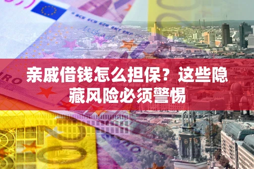 北京亲戚借钱怎么担保？这些隐藏风险必须警惕