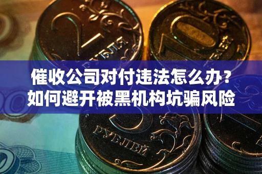 北京催收公司对付违法怎么办？如何避开被黑机构坑骗风险