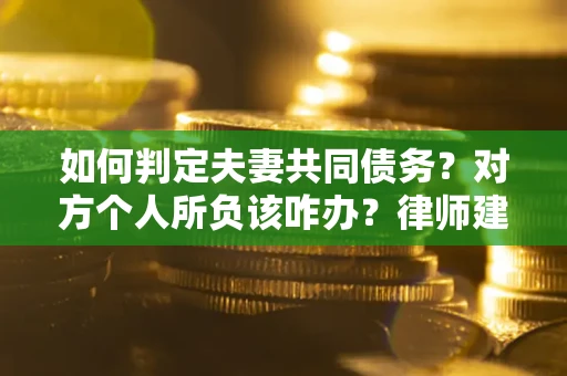 北京如何判定夫妻共同债务？对方个人所负该咋办？律师建议