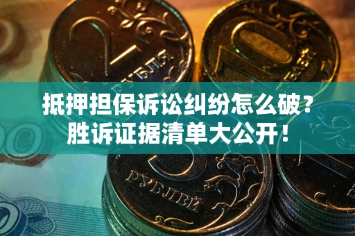 北京抵押担保诉讼纠纷怎么破？胜诉证据清单大公开！