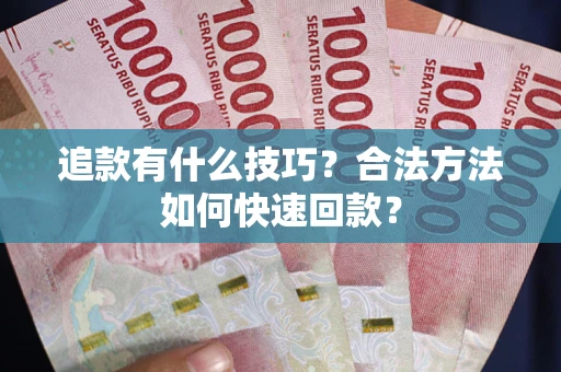 北京追款有什么技巧？合法方法如何快速回款？
