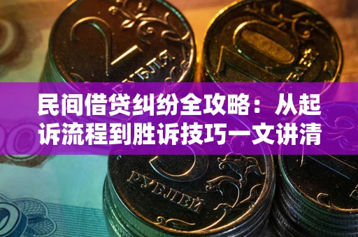 北京民间借贷纠纷全攻略：从起诉流程到胜诉技巧一文讲清