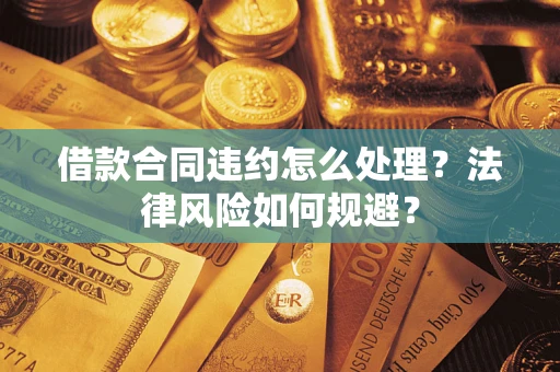 北京借款合同违约怎么处理？法律风险如何规避？