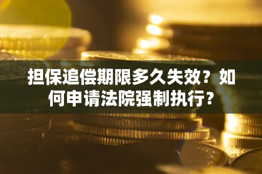 北京担保追偿期限多久失效？如何申请法院强制执行？