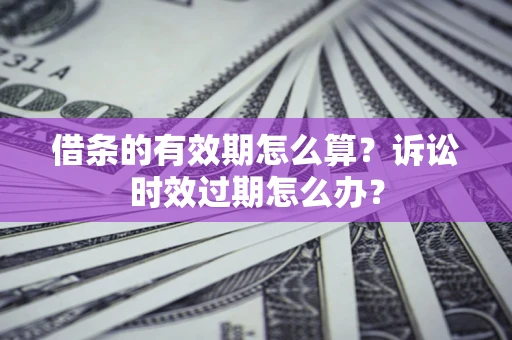 北京借条的有效期怎么算？诉讼时效过期怎么办？