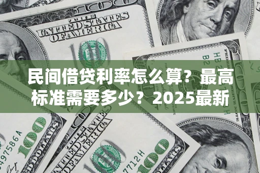 北京民间借贷利率怎么算？最高标准需要多少？2025最新避坑指南