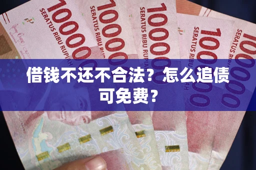 北京借钱不还不合法？怎么追债可免费？