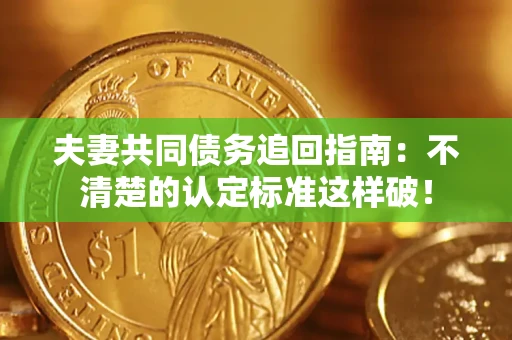 北京夫妻共同债务追回指南：不清楚的认定标准这样破！