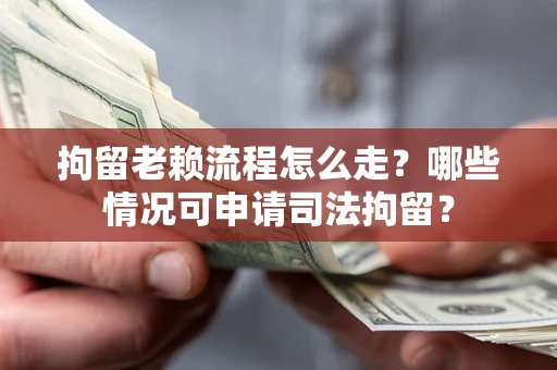 北京拘留老赖流程怎么走?哪些情况可申请司法拘留? 北京拘留老赖流程怎么走?哪些情况可申请司法拘留?