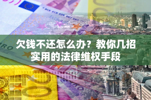 北京欠钱不还怎么办？教你几招实用的法律维权手段