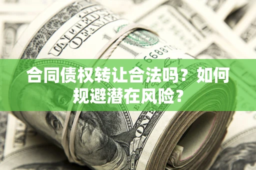 北京合同债权转让合法吗?如何规避潜在风险? 北京合同债权转让合法吗?如何规避潜在风险?