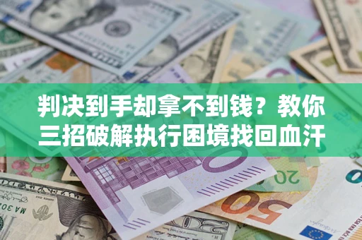 北京判决到手却拿不到钱？教你三招破解执行困境找回血汗钱