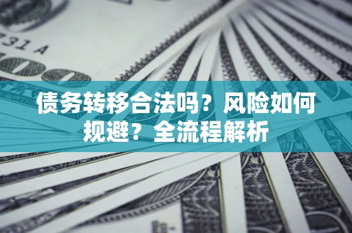 北京债务转移合法吗？风险如何规避？全流程解析