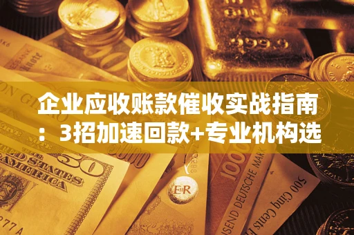 北京企业应收账款催收实战指南：3招加速回款+专业机构选择避坑