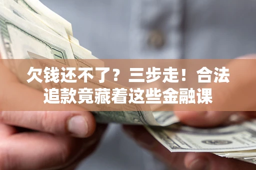 北京欠钱还不了？三步走！合法追款竟藏着这些金融课