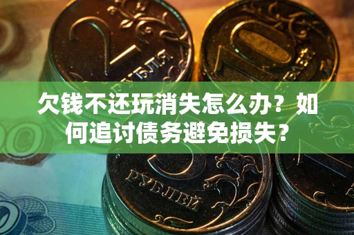 北京欠钱不还玩消失怎么办？如何追讨债务避免损失？