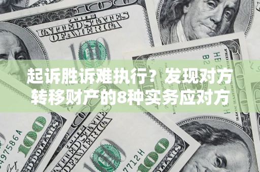 北京起诉胜诉难执行？发现对方转移财产的8种实务应对方案