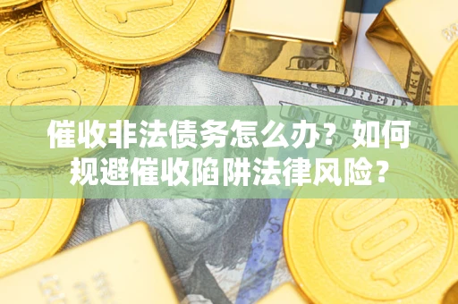 北京催收非法债务怎么办？如何规避催收陷阱法律风险？