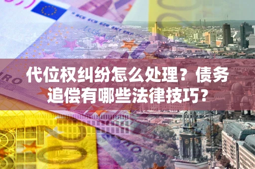 北京代位权纠纷怎么处理？债务追偿有哪些法律技巧？