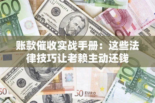 北京账款催收实战手册：这些法律技巧让老赖主动还钱