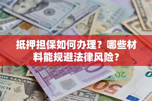 北京抵押担保如何办理？哪些材料能规避法律风险？