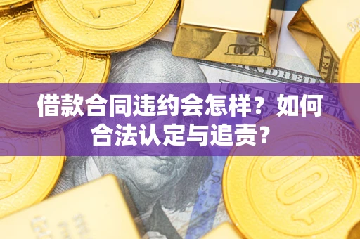 北京借款合同违约会怎样？如何合法认定与追责？