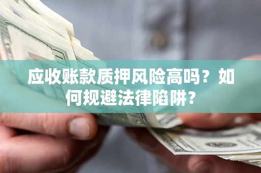 北京应收账款质押风险高吗？如何规避法律陷阱？