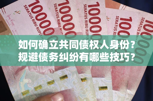北京如何确立共同债权人身份？规避债务纠纷有哪些技巧？