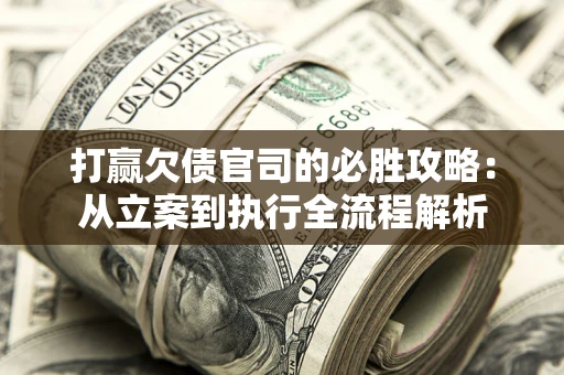 北京打赢欠债官司的必胜攻略：从立案到执行全流程解析